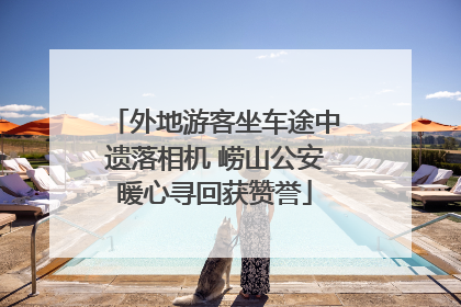 外地游客坐车途中遗落相机 崂山公安暖心寻回获赞誉