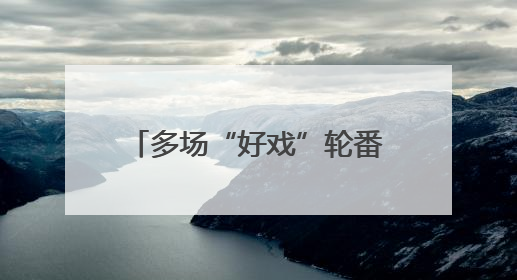 多场“好戏”轮番登场 这个端午假期精彩不停歇→