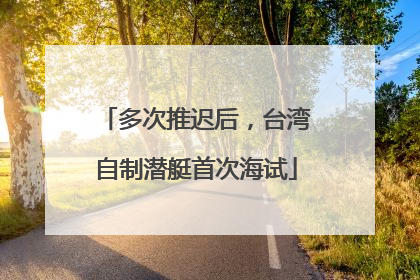 多次推迟后，台湾自制潜艇首次海试