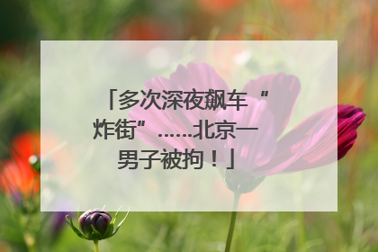 多次深夜飙车“炸街”……北京一男子被拘！