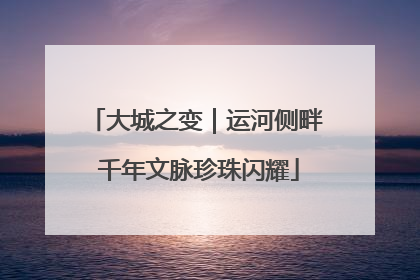 大城之变｜运河侧畔 千年文脉珍珠闪耀