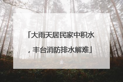 大雨天居民家中积水，丰台消防排水解难