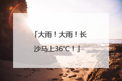 大雨！大雨！长沙马上36℃！