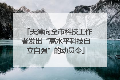 天津向全市科技工作者发出“高水平科技自立自强”的动员令
