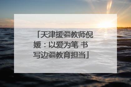 天津援疆教师倪媛：以爱为笔 书写边疆教育担当