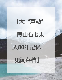 太“声动”！博山石老太太80年记忆见闻存档