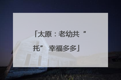 太原：老幼共“托” 幸福多多