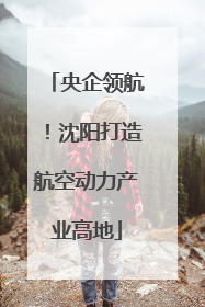 央企领航！沈阳打造航空动力产业高地