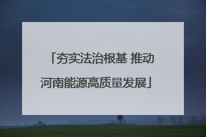 夯实法治根基 推动河南能源高质量发展