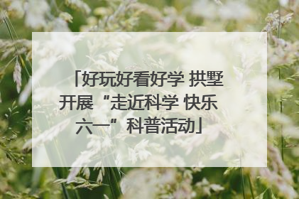 好玩好看好学 拱墅开展“走近科学 快乐六一”科普活动