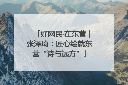 好网民·在东营｜张泽琦：匠心绘就东营“诗与远方”