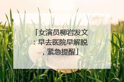 女演员柳岩发文：早去医院早解脱，紧急提醒