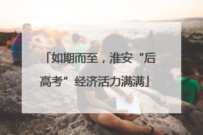 如期而至，淮安“后高考”经济活力满满