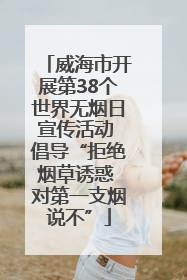 威海市开展第38个世界无烟日宣传活动 倡导“拒绝烟草诱惑 对第一支烟说不”
