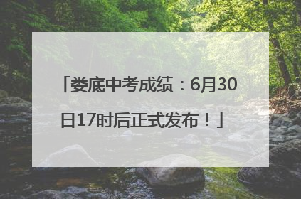 娄底中考成绩：6月30日17时后正式发布！