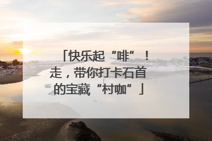 快乐起“啡”！走，带你打卡石首的宝藏“村咖”