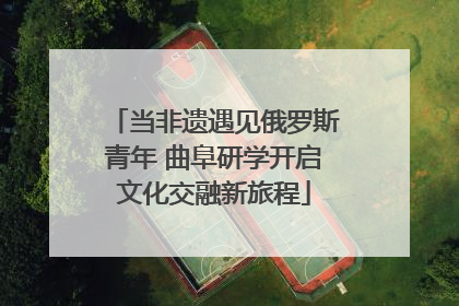 当非遗遇见俄罗斯青年 曲阜研学开启文化交融新旅程