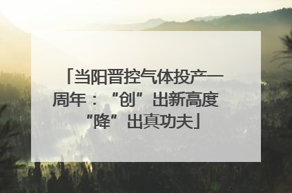当阳晋控气体投产一周年：“创”出新高度 “降”出真功夫