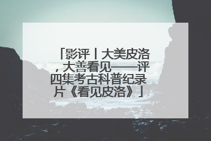 影评丨大美皮洛，大善看见——评四集考古科普纪录片《看见皮洛》