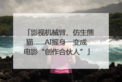 影视机械臂、仿生熊猫……AI摇身一变成电影“创作合伙人”