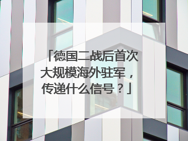 德国二战后首次大规模海外驻军，传递什么信号？