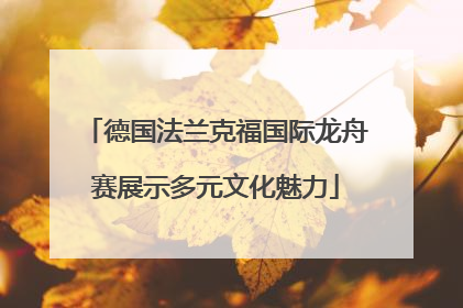 德国法兰克福国际龙舟赛展示多元文化魅力