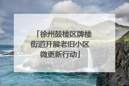 徐州鼓楼区牌楼街道开展老旧小区微更新行动