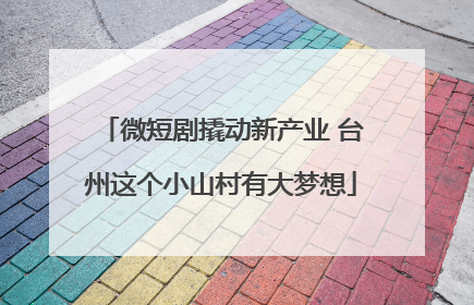 微短剧撬动新产业 台州这个小山村有大梦想