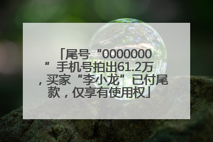 尾号“0000000”手机号拍出61.2万，买家“李小龙”已付尾款，仅享有使用权