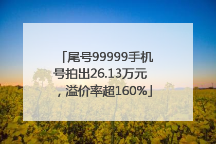 尾号99999手机号拍出26.13万元，溢价率超160%