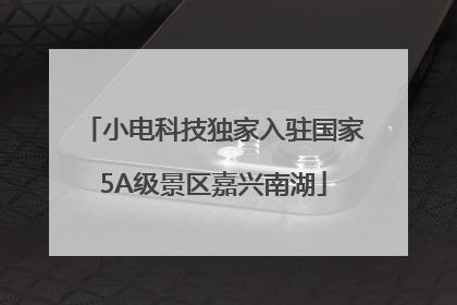 小电科技独家入驻国家5A级景区嘉兴南湖