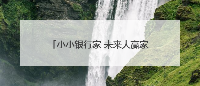 小小银行家 未来大赢家——建行泉州西湖支行开展“小小银行家”主题活动