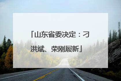山东省委决定：刁洪斌、荣刚履新