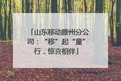 山东移动滕州分公司：“移”起“童”行，惊喜相伴