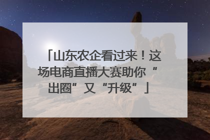 山东农企看过来！这场电商直播大赛助你“出圈”又“升级”