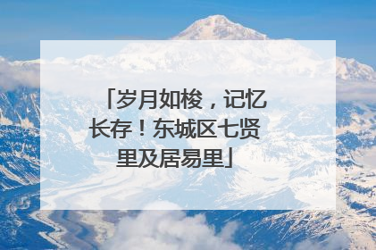 岁月如梭，记忆长存！东城区七贤里及居易里
