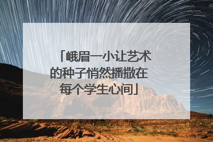 峨眉一小让艺术的种子悄然播撒在每个学生心间