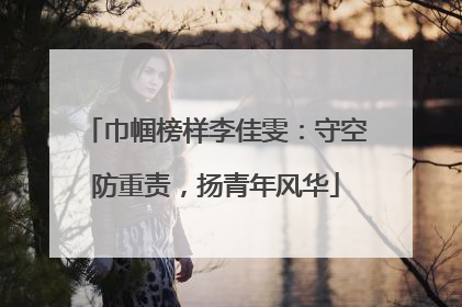 巾帼榜样李佳雯：守空防重责，扬青年风华
