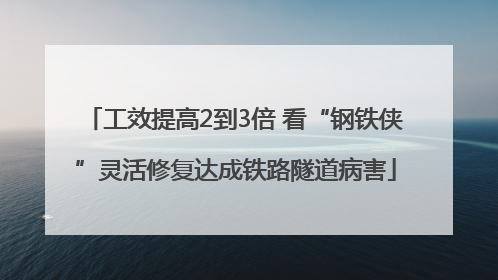 工效提高2到3倍 看“钢铁侠”灵活修复达成铁路隧道病害