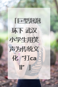 巨型泡泡环下 武汉小学生用笑声为传统文化“打call”