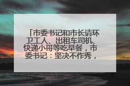 市委书记和市长请环卫工人、出租车司机、快递小哥等吃早餐，市委书记：坚决不作秀，不搞提前彩排