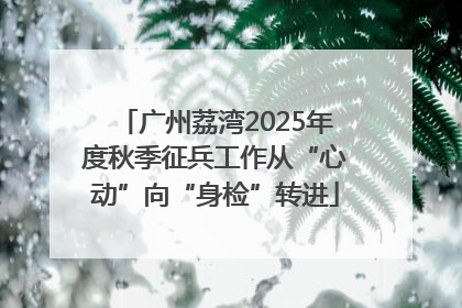 广州荔湾2025年度秋季征兵工作从“心动”向“身检”转进