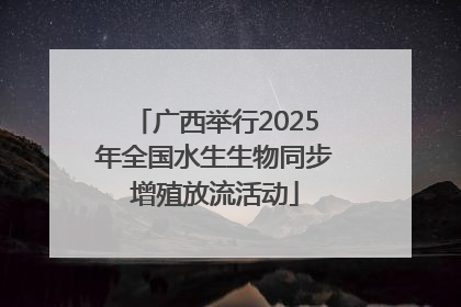 广西举行2025年全国水生生物同步增殖放流活动