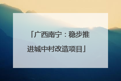 广西南宁：稳步推进城中村改造项目