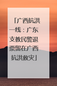 广西抗洪一线：广东支教民警退票留在广西抗洪救灾