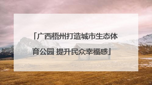 广西梧州打造城市生态体育公园 提升民众幸福感
