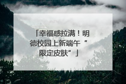 幸福感拉满！明德校园上新端午“限定皮肤”