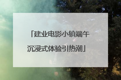 建业电影小镇端午沉浸式体验引热潮