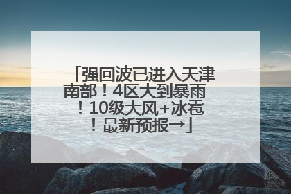强回波已进入天津南部！4区大到暴雨！10级大风+冰雹！最新预报→