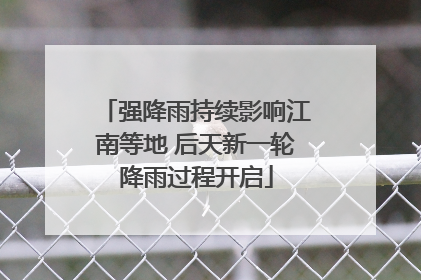 强降雨持续影响江南等地 后天新一轮降雨过程开启